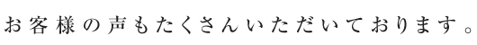 お客様の声もたくさんいただいております。