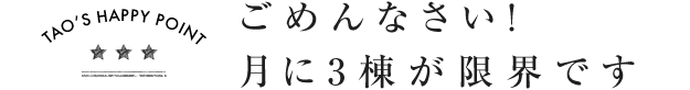 ごめんなさい！月に3棟が限界です